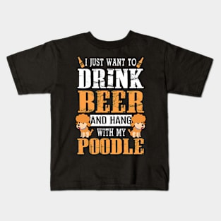 I Just Want To Drink Beer And Hang With My Poodle Dog Kids T-Shirt